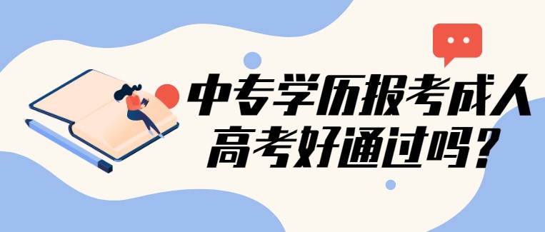 中专学历报考成人高考好通过吗？