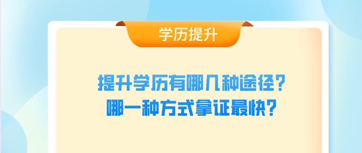 提升学历有哪几种途径？哪一种方式拿证最快？