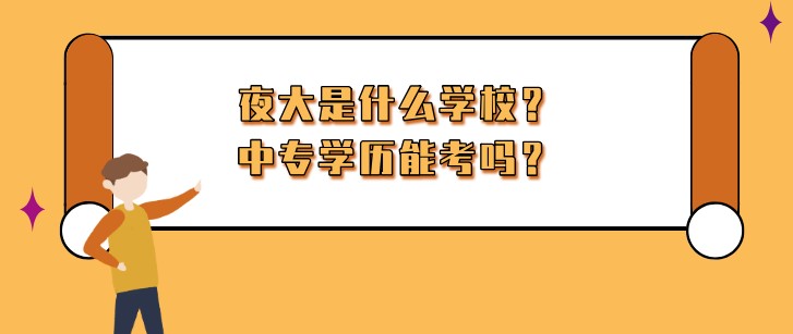 夜大是什么学校，中专学历能考吗？