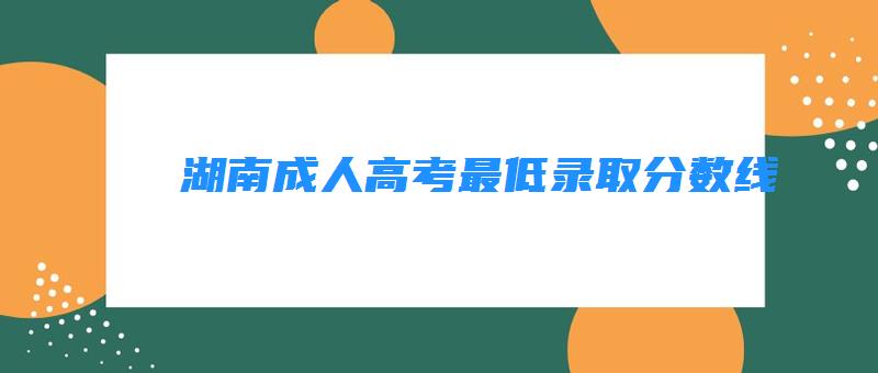   湖南成人高考最低录取分数线