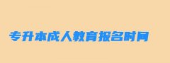 专升本成考报名时间 专升本成人教育报名时间