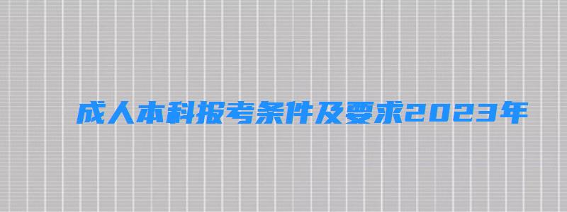 成人本科报考条件及要求2023年